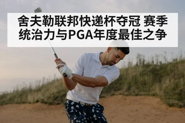 舍夫勒联邦快递杯夺冠 赛季统治力与PGA年度最佳之争